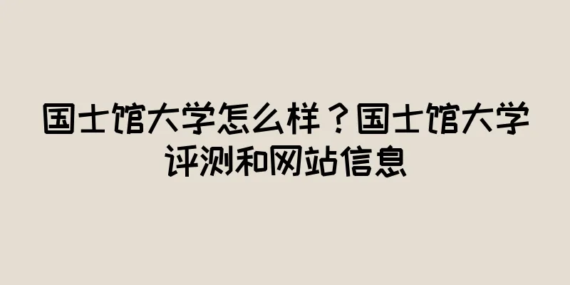 国士馆大学怎么样？国士馆大学评测和网站信息