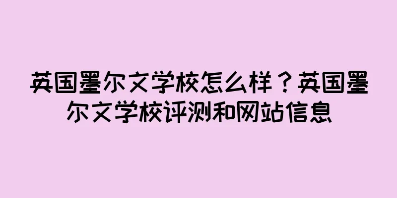 英国墨尔文学校怎么样？英国墨尔文学校评测和网站信息