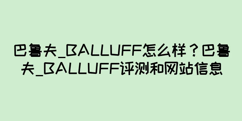 巴鲁夫_BALLUFF怎么样？巴鲁夫_BALLUFF评测和网站信息