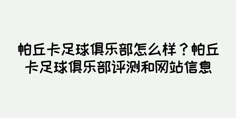 帕丘卡足球俱乐部怎么样？帕丘卡足球俱乐部评测和网站信息