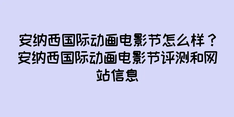 安纳西国际动画电影节怎么样？安纳西国际动画电影节评测和网站信息