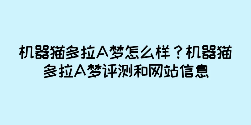 机器猫多拉A梦怎么样？机器猫多拉A梦评测和网站信息