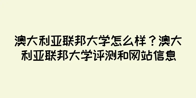 澳大利亚联邦大学怎么样？澳大利亚联邦大学评测和网站信息