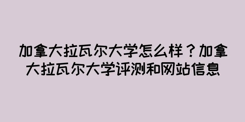 加拿大拉瓦尔大学怎么样？加拿大拉瓦尔大学评测和网站信息