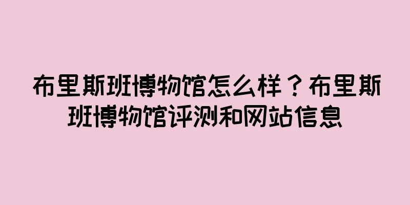布里斯班博物馆怎么样？布里斯班博物馆评测和网站信息