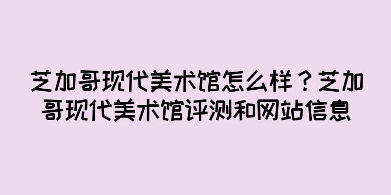 芝加哥现代美术馆怎么样？芝加哥现代美术馆评测和网站信息