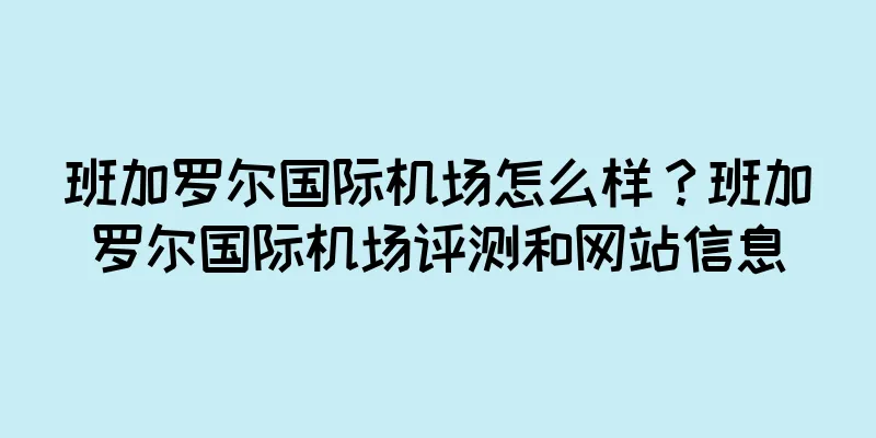 班加罗尔国际机场怎么样？班加罗尔国际机场评测和网站信息