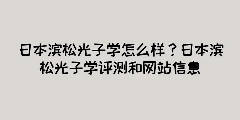日本滨松光子学怎么样？日本滨松光子学评测和网站信息