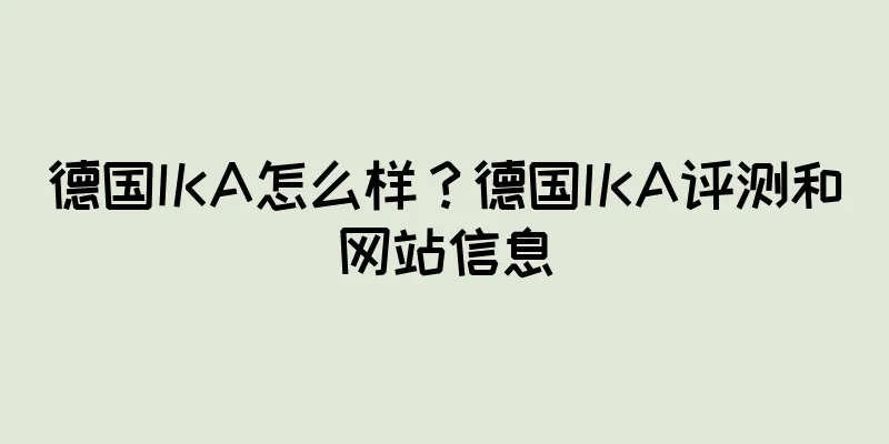 德国IKA怎么样？德国IKA评测和网站信息