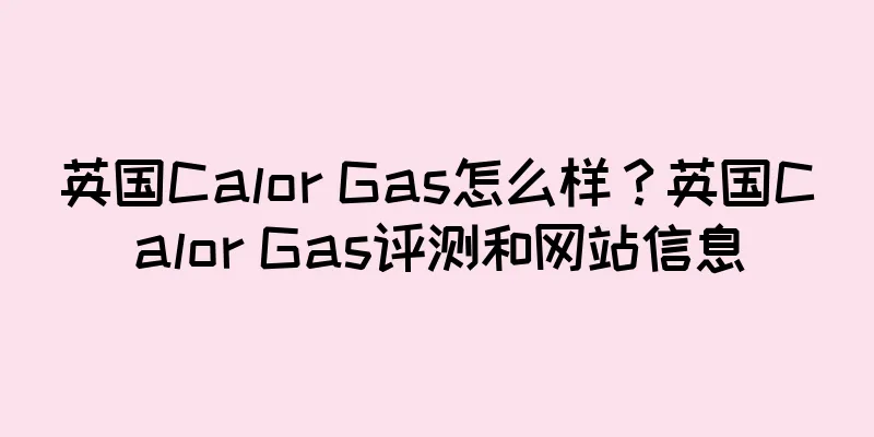 英国Calor Gas怎么样？英国Calor Gas评测和网站信息