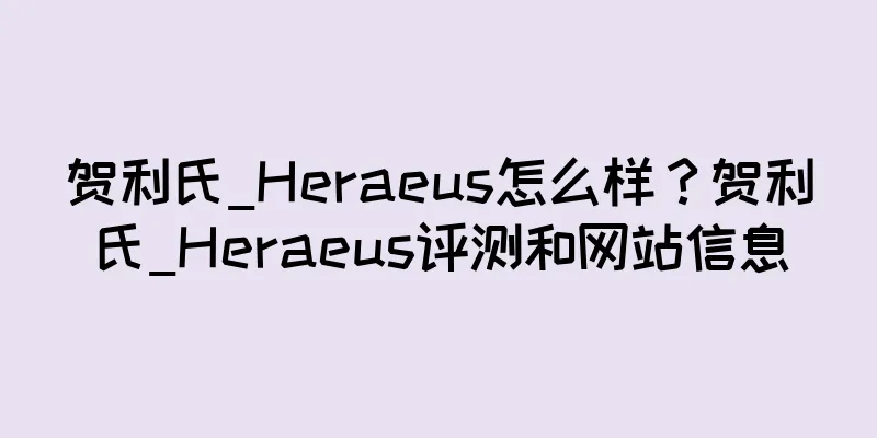 贺利氏_Heraeus怎么样？贺利氏_Heraeus评测和网站信息