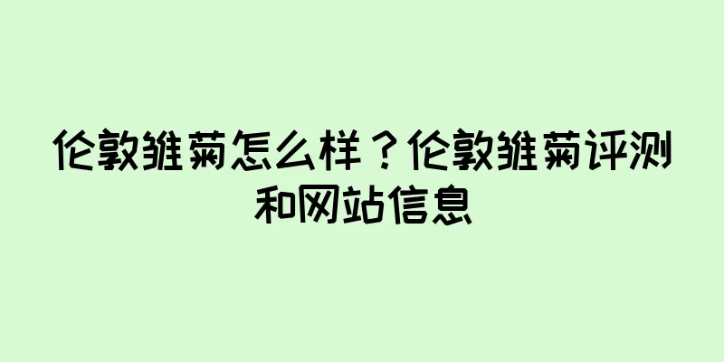 伦敦雏菊怎么样？伦敦雏菊评测和网站信息