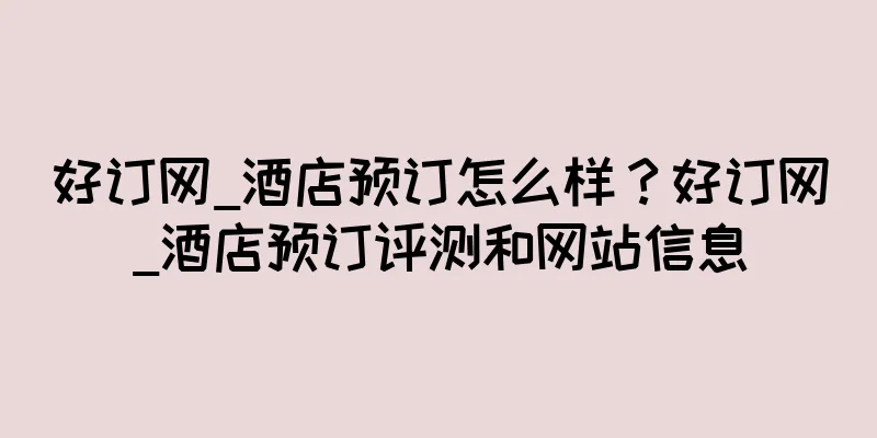好订网_酒店预订怎么样？好订网_酒店预订评测和网站信息