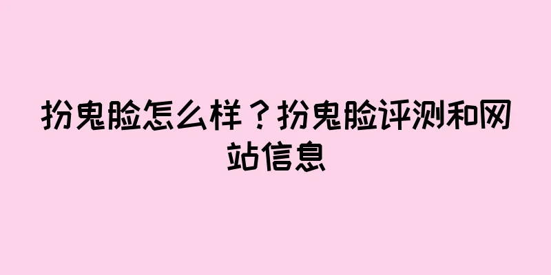 扮鬼脸怎么样？扮鬼脸评测和网站信息