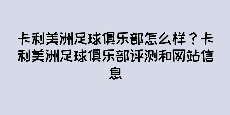 卡利美洲足球俱乐部怎么样？卡利美洲足球俱乐部评测和网站信息
