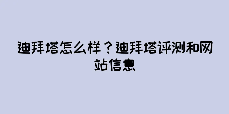 迪拜塔怎么样？迪拜塔评测和网站信息