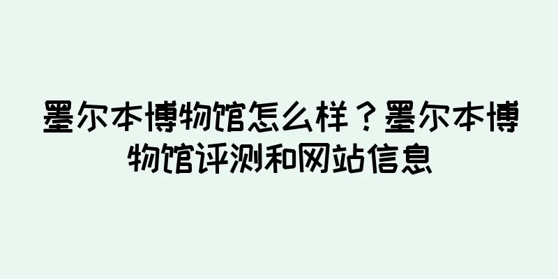 墨尔本博物馆怎么样？墨尔本博物馆评测和网站信息