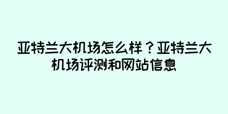 亚特兰大机场怎么样？亚特兰大机场评测和网站信息