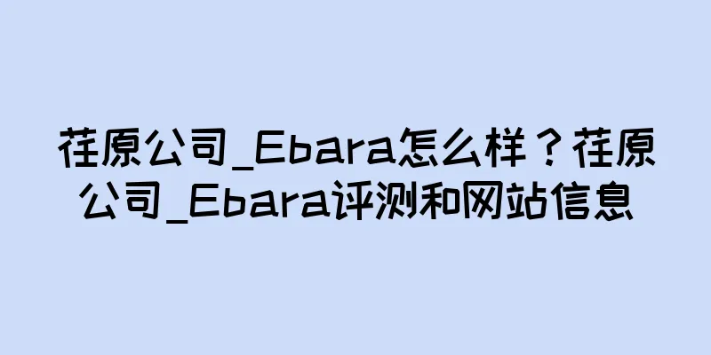 荏原公司_Ebara怎么样？荏原公司_Ebara评测和网站信息