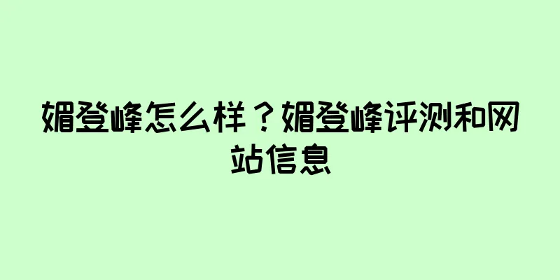 媚登峰怎么样？媚登峰评测和网站信息