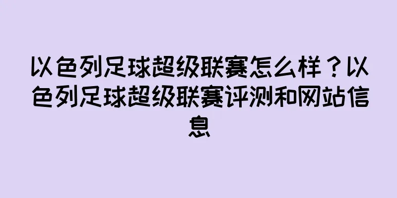 以色列足球超级联赛怎么样？以色列足球超级联赛评测和网站信息