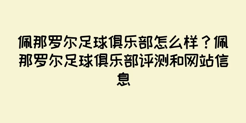 佩那罗尔足球俱乐部怎么样？佩那罗尔足球俱乐部评测和网站信息
