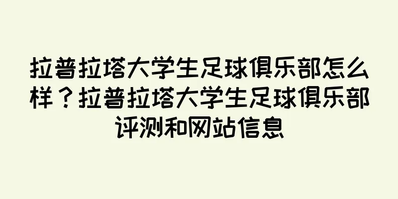 拉普拉塔大学生足球俱乐部怎么样？拉普拉塔大学生足球俱乐部评测和网站信息