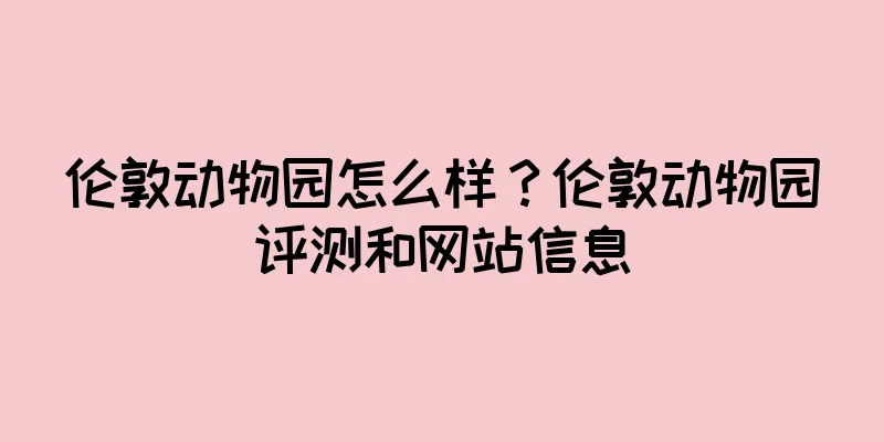 伦敦动物园怎么样？伦敦动物园评测和网站信息