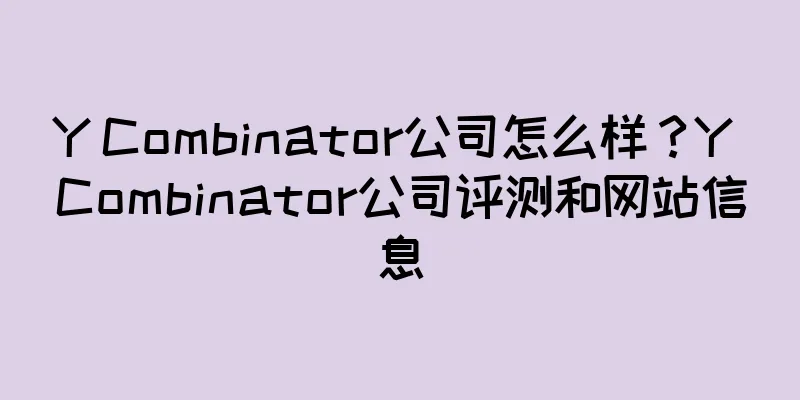 Y Combinator公司怎么样？Y Combinator公司评测和网站信息
