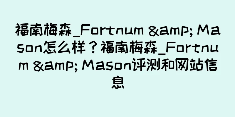 福南梅森_Fortnum & Mason怎么样？福南梅森_Fortnum & Mason评测和网站信息