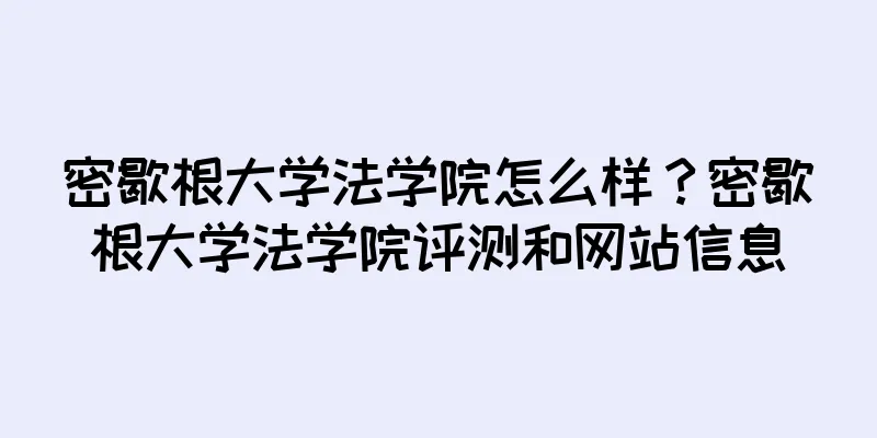 密歇根大学法学院怎么样？密歇根大学法学院评测和网站信息