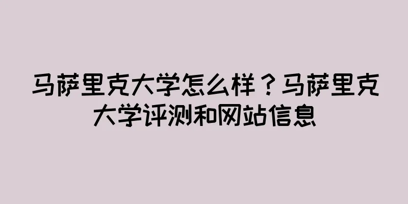 马萨里克大学怎么样？马萨里克大学评测和网站信息