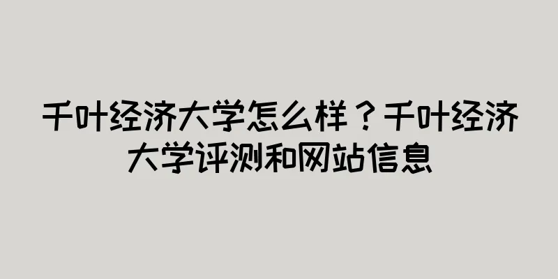 千叶经济大学怎么样?千叶经济大学评测和网站信息