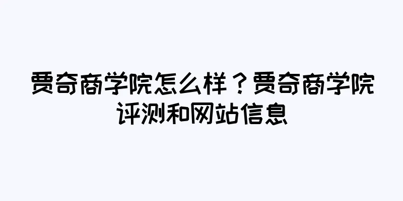 贾奇商学院怎么样？贾奇商学院评测和网站信息
