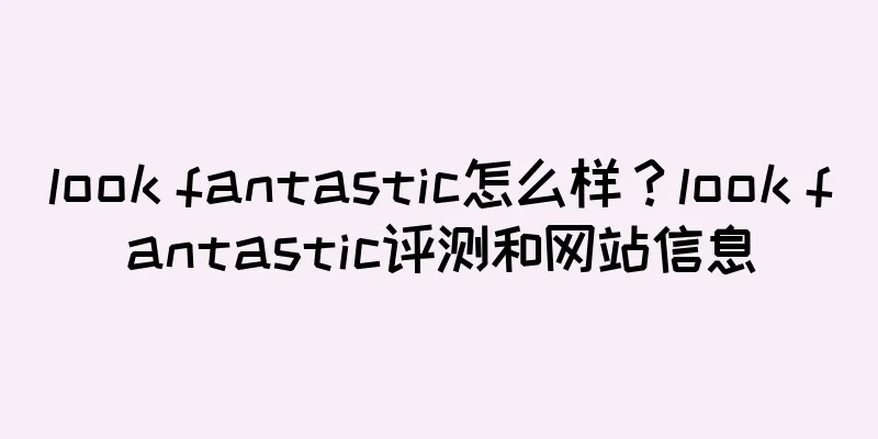 look fantastic怎么样？look fantastic评测和网站信息