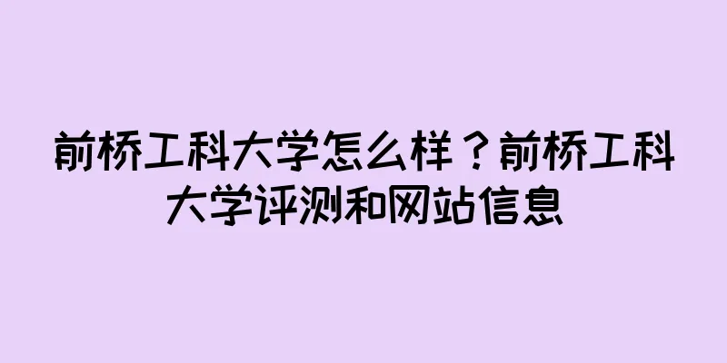 前桥工科大学怎么样？前桥工科大学评测和网站信息