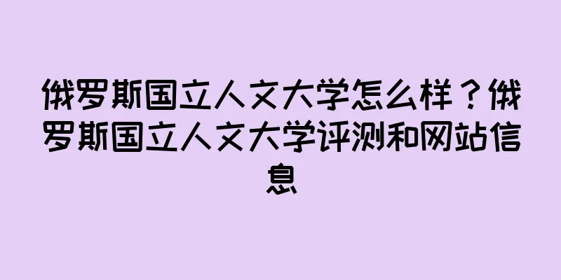 俄罗斯国立人文大学怎么样？俄罗斯国立人文大学评测和网站信息