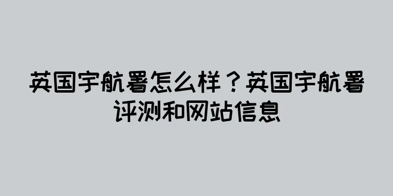 英国宇航署怎么样？英国宇航署评测和网站信息