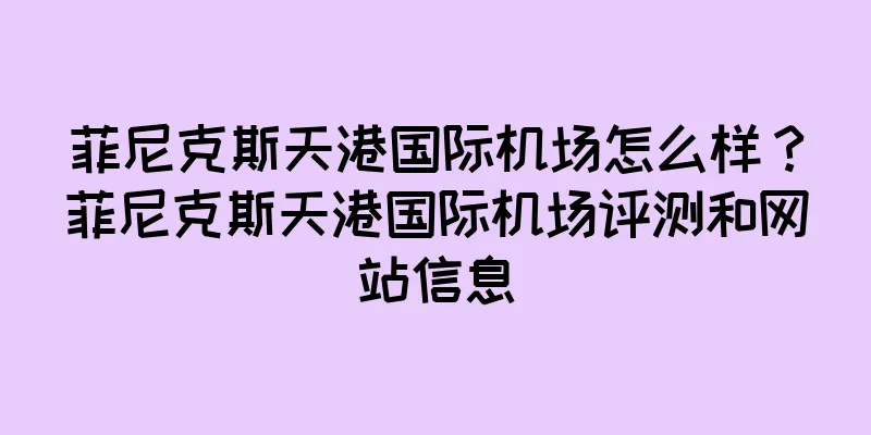 菲尼克斯天港国际机场怎么样？菲尼克斯天港国际机场评测和网站信息