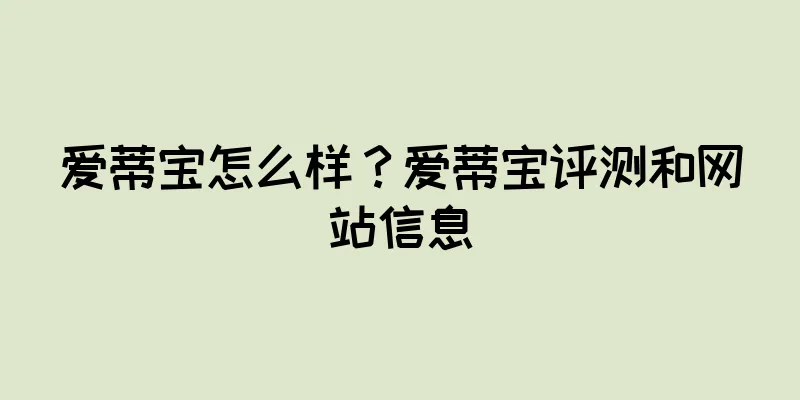 爱蒂宝怎么样？爱蒂宝评测和网站信息