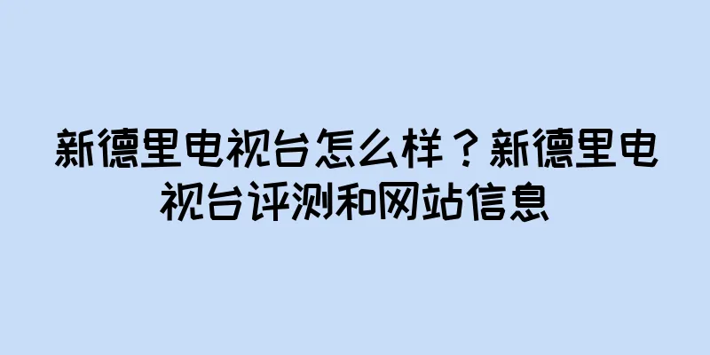 新德里电视台怎么样？新德里电视台评测和网站信息
